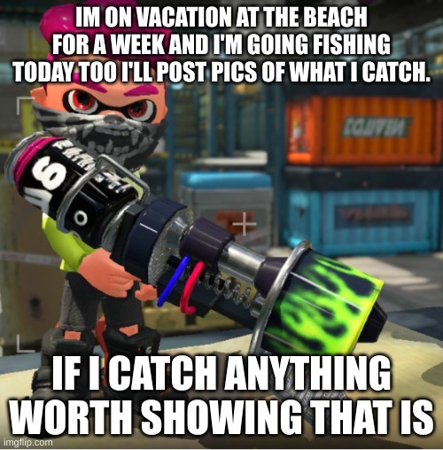 Bandit announcement template and Splatoon OC | IM ON VACATION AT THE BEACH FOR A WEEK AND I'M GOING FISHING TODAY TOO I'LL POST PICS OF WHAT I CATCH. IF I CATCH ANYTHING WORTH SHOWING THAT IS | image tagged in bandit announcement template and splatoon oc | made w/ Imgflip meme maker