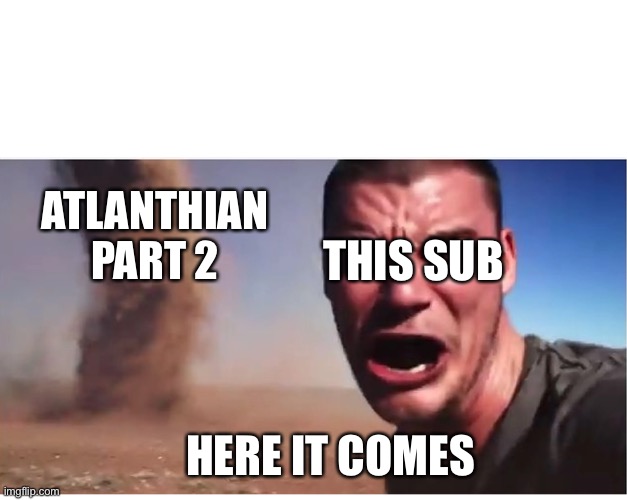 Here it come meme | ATLANTHIAN PART 2; THIS SUB; HERE IT COMES | image tagged in here it come meme | made w/ Imgflip meme maker