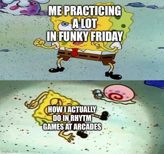 Truth | ME PRACTICING A LOT IN FUNKY FRIDAY; HOW I ACTUALLY DO IN RHYTM GAMES AT ARCADES | image tagged in spongebob maju lo | made w/ Imgflip meme maker