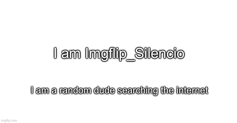 I am Imgflip_Silencio I am a random dude searching the internet | image tagged in announcment for me only | made w/ Imgflip meme maker