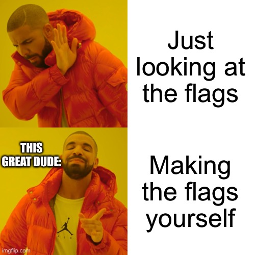 Drake Hotline Bling Meme | Just looking at the flags Making the flags yourself THIS GREAT DUDE: | image tagged in memes,drake hotline bling | made w/ Imgflip meme maker