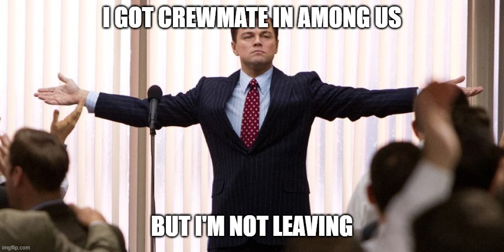 Wisely playing among us | I GOT CREWMATE IN AMONG US; BUT I'M NOT LEAVING | image tagged in wolf of wall street - i'm not leaving | made w/ Imgflip meme maker