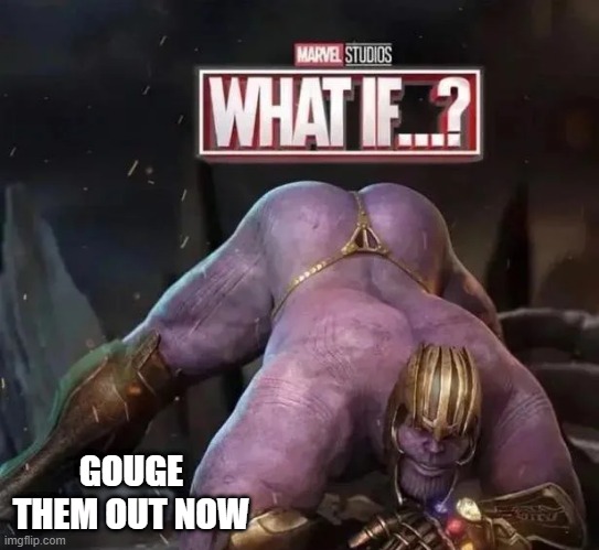 What If??? You just rip out my eyeballs now.... | GOUGE THEM OUT NOW | image tagged in thanos | made w/ Imgflip meme maker
