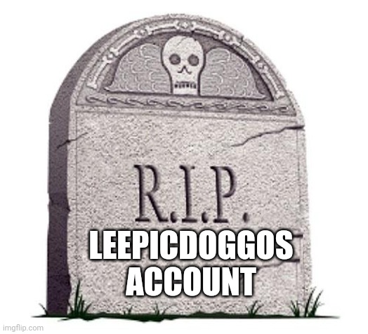 RIP | LEEPICDOGGOS ACCOUNT | image tagged in rip | made w/ Imgflip meme maker