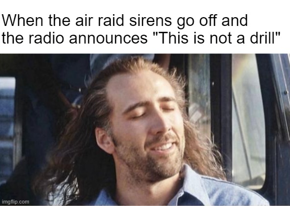 Oops, just kidding. | When the air raid sirens go off and the radio announces "This is not a drill" | made w/ Imgflip meme maker