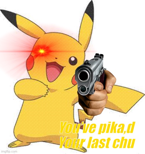 Pokemon | You’ve pika,d Your last chu | image tagged in pokemon | made w/ Imgflip meme maker