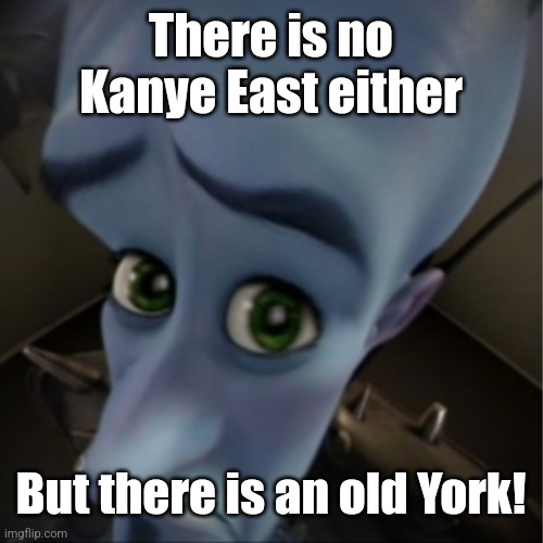 Megamind peeking | There is no Kanye East either But there is an old York! | image tagged in megamind peeking | made w/ Imgflip meme maker