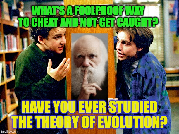 Cheating With Evolution | WHAT'S A FOOLPROOF WAY TO CHEAT AND NOT GET CAUGHT? HAVE YOU EVER STUDIED THE THEORY OF EVOLUTION? | image tagged in evolution,atheism,charles darwin,cheating,test,creationism | made w/ Imgflip meme maker