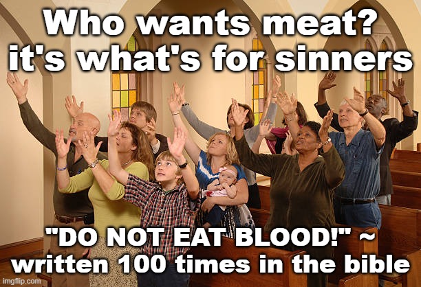 Who wants meat? it's what's for sinners; "DO NOT EAT BLOOD!" ~ written 100 times in the bible | made w/ Imgflip meme maker