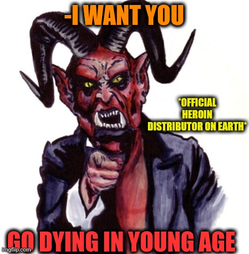 -Is there any reason? |  -I WANT YOU; *OFFICIAL HEROIN DISTRIBUTOR ON EARTH*; GO DYING IN YOUNG AGE | image tagged in and then the devil said,heroin,sketchy drug dealer,extra-hell,police chasing guy,uncle same wants you | made w/ Imgflip meme maker