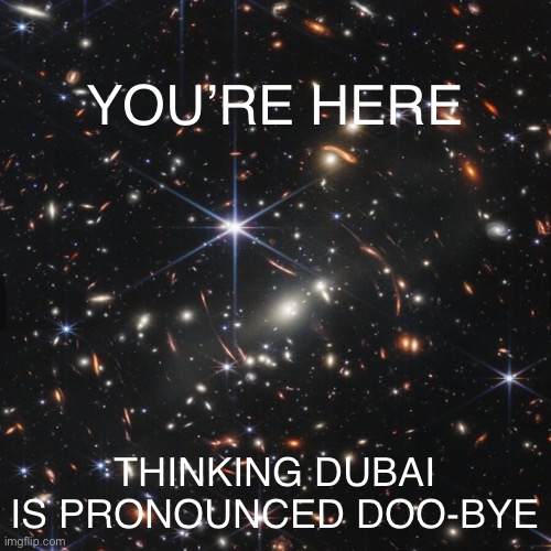 You’re here | YOU’RE HERE; THINKING DUBAI IS PRONOUNCED DOO-BYE | image tagged in webb telescope,space | made w/ Imgflip meme maker