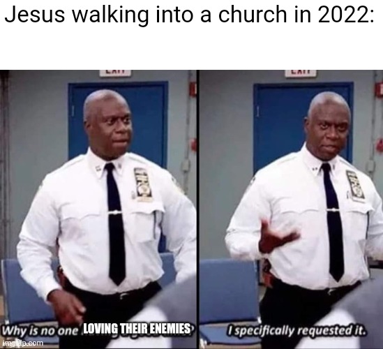 They sure do have lots of enemies for people who are supposed to love everyone | Jesus walking into a church in 2022: | image tagged in religion,christianity | made w/ Imgflip meme maker