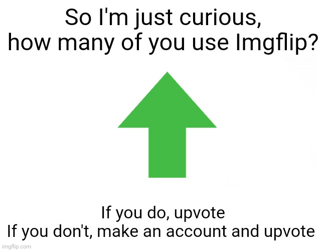 Troll | So I'm just curious, how many of you use Imgflip? If you do, upvote
If you don't, make an account and upvote | image tagged in blank white template,upvote,memes | made w/ Imgflip meme maker