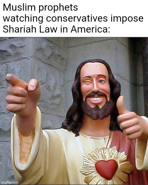 Buddy Christ Meme | Muslim prophets watching conservatives impose Shariah Law in America: | image tagged in memes,buddy christ,scumbag republicans,terrorists,sharia law | made w/ Imgflip meme maker