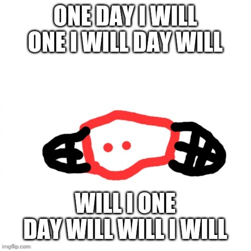 b,lobie fly | ONE DAY I WILL ONE I WILL DAY WILL; WILL I ONE DAY WILL WILL I WILL | image tagged in b lobie fly | made w/ Imgflip meme maker