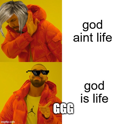 Drake Hotline Bling | god aint life; god is life; GGG | image tagged in memes,drake hotline bling | made w/ Imgflip meme maker