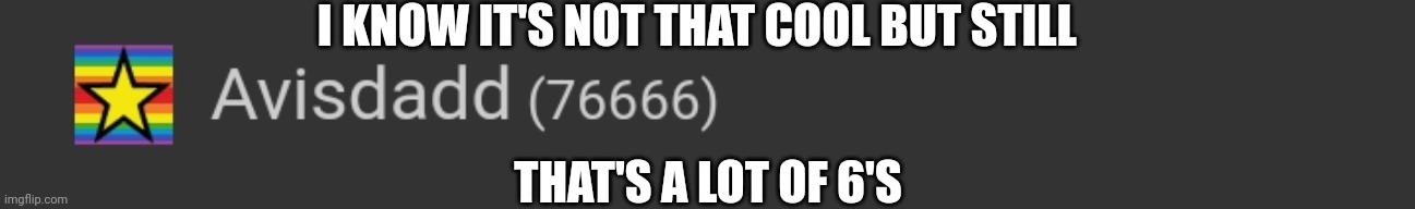 It's kinda cool I guess | I KNOW IT'S NOT THAT COOL BUT STILL; THAT'S A LOT OF 6'S | image tagged in memes,points,imgflip points | made w/ Imgflip meme maker