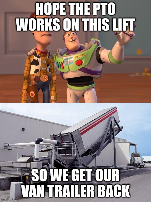 HOPE THE PTO WORKS ON THIS LIFT; SO WE GET OUR VAN TRAILER BACK | image tagged in memes,x x everywhere | made w/ Imgflip meme maker