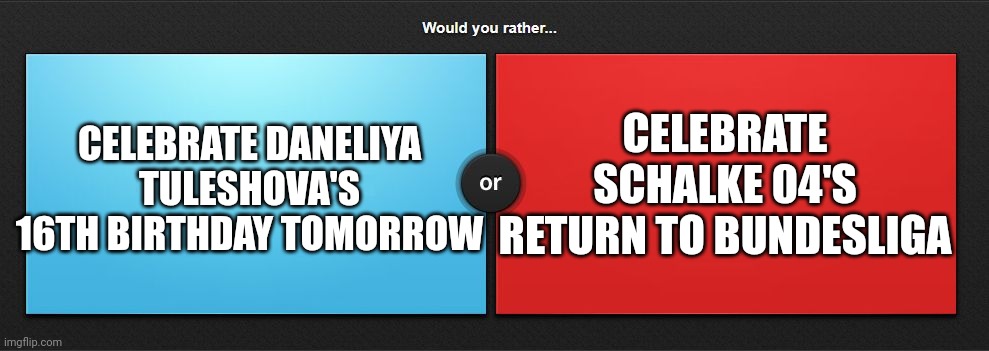 I'm a go for the red | CELEBRATE DANELIYA TULESHOVA'S 16TH BIRTHDAY TOMORROW; CELEBRATE SCHALKE 04'S RETURN TO BUNDESLIGA | image tagged in would you rather,daneliya tuleshova sucks,football,schalke,memes | made w/ Imgflip meme maker