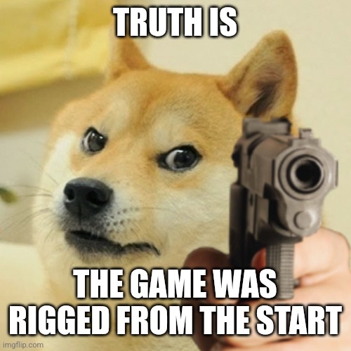 Doge holding a gun | TRUTH IS THE GAME WAS RIGGED FROM THE START | image tagged in doge holding a gun | made w/ Imgflip meme maker