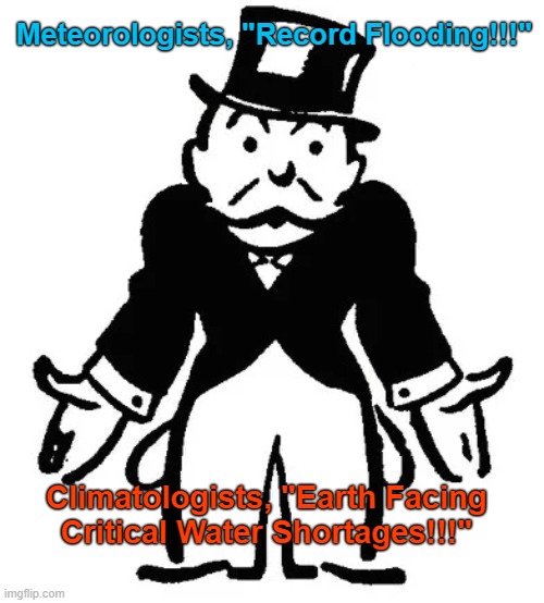 "Weather" Or Not |  Meteorologists, "Record Flooding!!!"; Climatologists, "Earth Facing Critical Water Shortages!!!" | image tagged in confused uncle pennybags,weather,climate change,flood,drought,planet earth | made w/ Imgflip meme maker