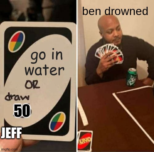 meme4 | ben drowned; go in water; 50; JEFF | image tagged in memes,uno draw 25 cards | made w/ Imgflip meme maker