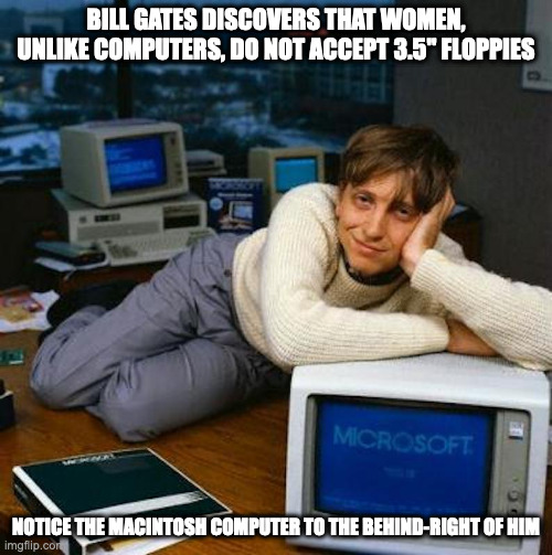 Bill Gates Pose | BILL GATES DISCOVERS THAT WOMEN, UNLIKE COMPUTERS, DO NOT ACCEPT 3.5" FLOPPIES; NOTICE THE MACINTOSH COMPUTER TO THE BEHIND-RIGHT OF HIM | image tagged in bill gates,memes | made w/ Imgflip meme maker