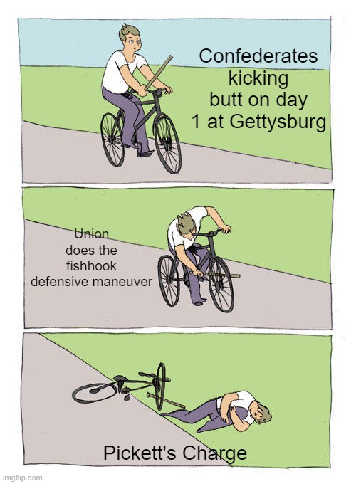 Unbreakable | Confederates kicking butt on day 1 at Gettysburg; Union does the fishhook defensive maneuver; Pickett's Charge | image tagged in memes,bike fall | made w/ Imgflip meme maker