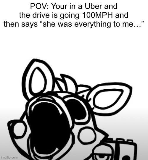 WELL F- | POV: Your in a Uber and the drive is going 100MPH and then says “she was everything to me…” | image tagged in screaming mangle,car | made w/ Imgflip meme maker