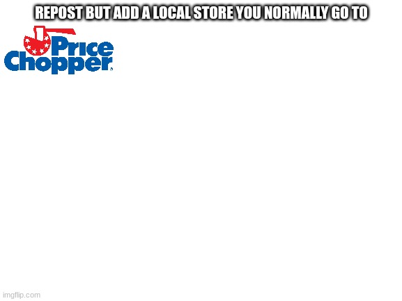 Blank White Template | REPOST BUT ADD A LOCAL STORE YOU NORMALLY GO TO | image tagged in blank white template | made w/ Imgflip meme maker