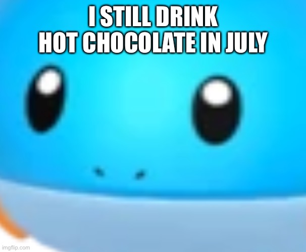 I STILL DRINK HOT CHOCOLATE IN JULY | made w/ Imgflip meme maker