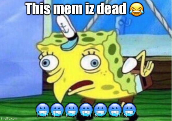 Mem | This mem iz dead 😂; 🥶🥶🥶🥶🥶🥶🥶 | image tagged in memes,mocking spongebob | made w/ Imgflip meme maker