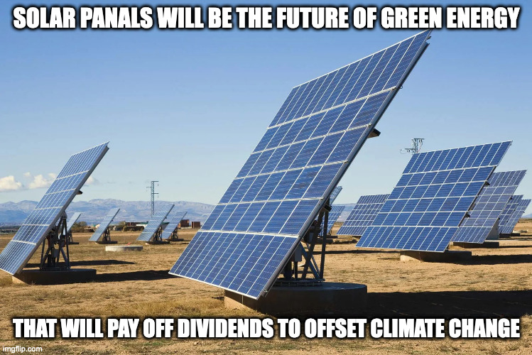 Solar Panels | SOLAR PANALS WILL BE THE FUTURE OF GREEN ENERGY; THAT WILL PAY OFF DIVIDENDS TO OFFSET CLIMATE CHANGE | image tagged in solarpanels,memes,green energy | made w/ Imgflip meme maker