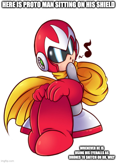 Proto Man Sitting on His Shield | HERE IS PROTO MAN SITTING ON HIS SHIELD; WHENEVER HE IS USING HIS EYEBALLS AS DRONES TO SNITCH ON DR. WILY | image tagged in protoman,megaman,memes | made w/ Imgflip meme maker