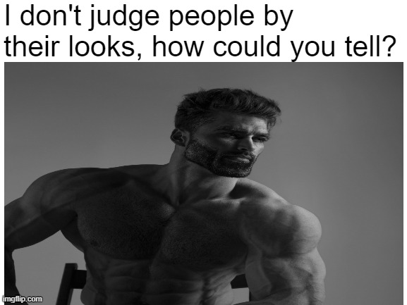 I don't judge people by their looks, how could you tell? | image tagged in funny | made w/ Imgflip meme maker