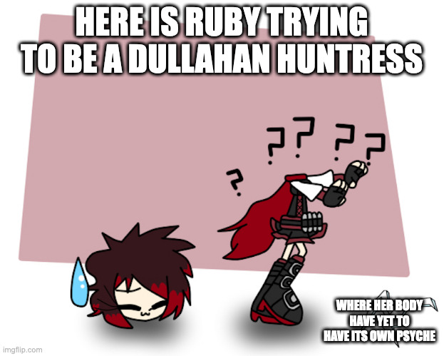 Headless Ruby | HERE IS RUBY TRYING TO BE A DULLAHAN HUNTRESS; WHERE HER BODY HAVE YET TO HAVE ITS OWN PSYCHE | image tagged in rwby,headless,memes | made w/ Imgflip meme maker