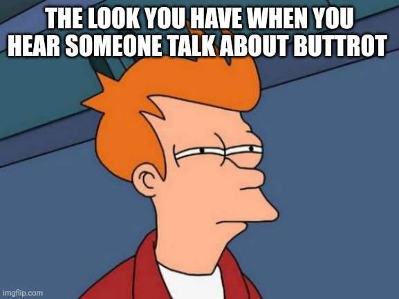 Futurama Fry | THE LOOK YOU HAVE WHEN YOU HEAR SOMEONE TALK ABOUT BUTTROT | image tagged in memes,futurama fry | made w/ Imgflip meme maker