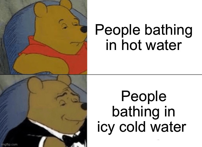 These people are built different ? | People bathing in hot water; People bathing in icy cold water | image tagged in memes,tuxedo winnie the pooh,winnie the pooh,cold,hot | made w/ Imgflip meme maker