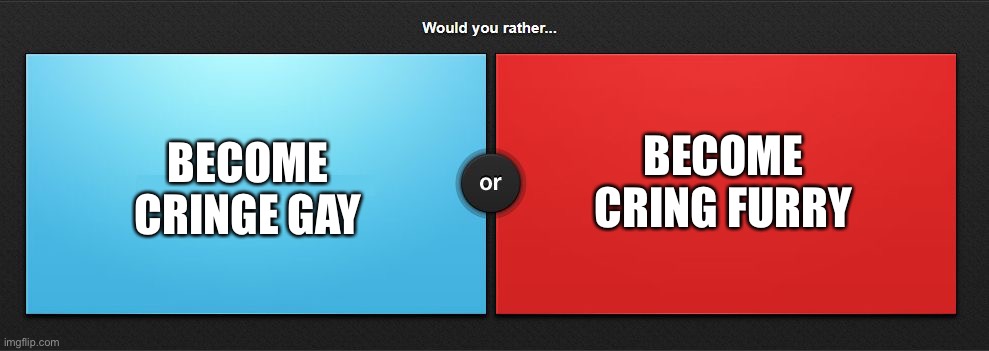 gAi fUrRi | BECOME CRING FURRY; BECOME CRINGE GAY | image tagged in would you rather | made w/ Imgflip meme maker