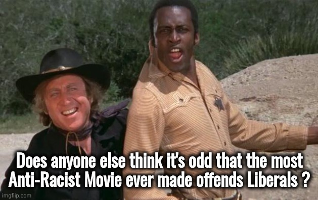 Thanks again , Liberals | Does anyone else think it's odd that the most
Anti-Racist Movie ever made offends Liberals ? | image tagged in blazing saddles,mel brooks,racist,its not going to happen,genius | made w/ Imgflip meme maker