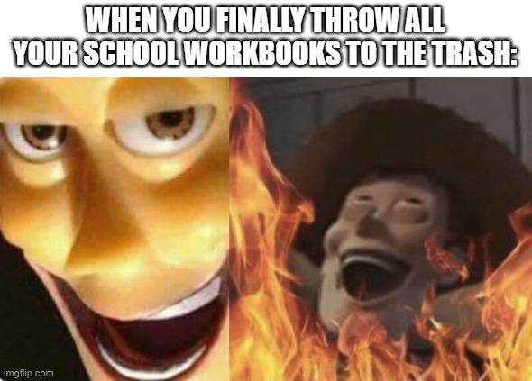 Satanic woody (no spacing) | WHEN YOU FINALLY THROW ALL YOUR SCHOOL WORKBOOKS TO THE TRASH: | image tagged in satanic woody no spacing,school,school sucks,trash can,relatable,evil | made w/ Imgflip meme maker