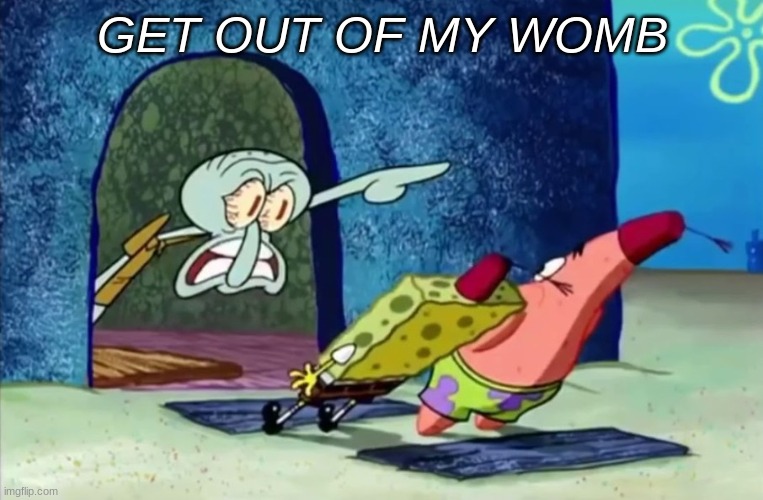 babies momment | GET OUT OF MY WOMB | image tagged in squidward get out of my house,spongebob | made w/ Imgflip meme maker