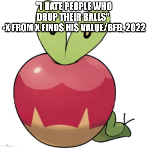 Applin | "I HATE PEOPLE WHO DROP THEIR BALLS" 
-X FROM X FINDS HIS VALUE/BFB, 2022 | image tagged in applin | made w/ Imgflip meme maker