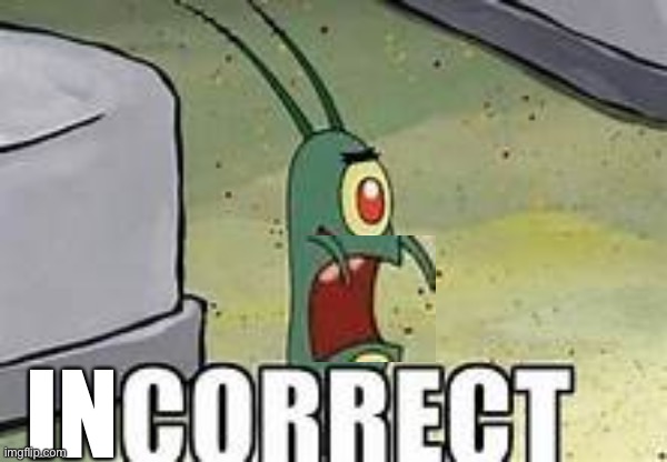 Plankton correct | IN | image tagged in plankton correct | made w/ Imgflip meme maker