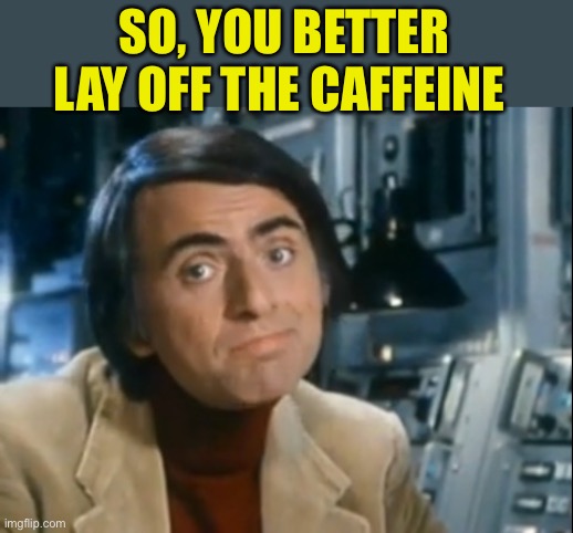 Carl Sagan Shrugged | SO, YOU BETTER LAY OFF THE CAFFEINE | image tagged in carl sagan shrugged | made w/ Imgflip meme maker