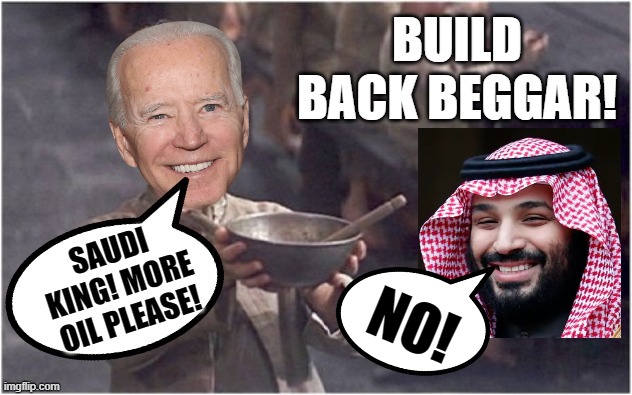 Build Back Beggar! When you are too stupid to make your own oil, you beg! | NO! | image tagged in beggar,begging,humiliation,special kind of stupid,you're an idiot,stupid liberals | made w/ Imgflip meme maker