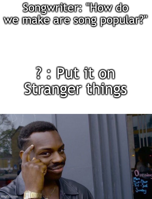 Songwriter: "How do we make are song popular?"; ? : Put it on Stranger things | image tagged in blank white template,memes,roll safe think about it | made w/ Imgflip meme maker