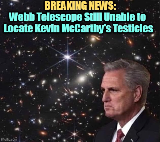 (Hint: Tucker Carlson knows where the best sun is.) | BREAKING NEWS:; Webb Telescope Still Unable to 
Locate Kevin McCarthy's Testicles | image tagged in kevin mccarthy,testicles,telescope,tucker carlson | made w/ Imgflip meme maker