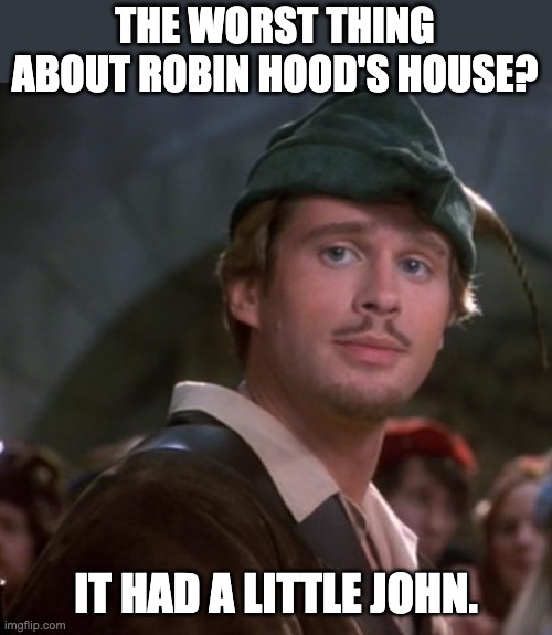 Robin Hood | THE WORST THING ABOUT ROBIN HOOD'S HOUSE? IT HAD A LITTLE JOHN. | image tagged in superior robin hood | made w/ Imgflip meme maker