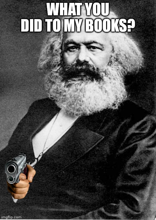 Karl Marx | WHAT YOU DID TO MY BOOKS? | image tagged in karl marx | made w/ Imgflip meme maker